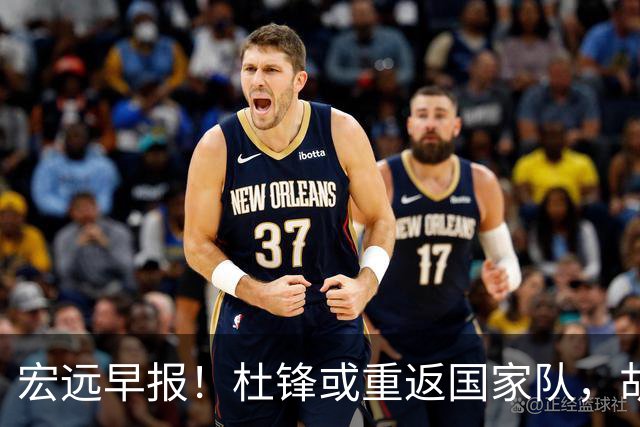 宏远早报！杜锋或重返国家队，胡明轩旧伤复发，萨姆纳回归成定局