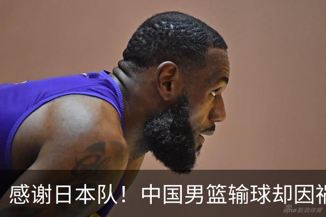 感谢日本队！中国男篮输球却因祸得福，赛后收获3个好消息